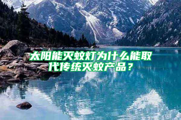 太陽(yáng)能滅蚊燈為什么能取代傳統(tǒng)滅蚊產(chǎn)品？