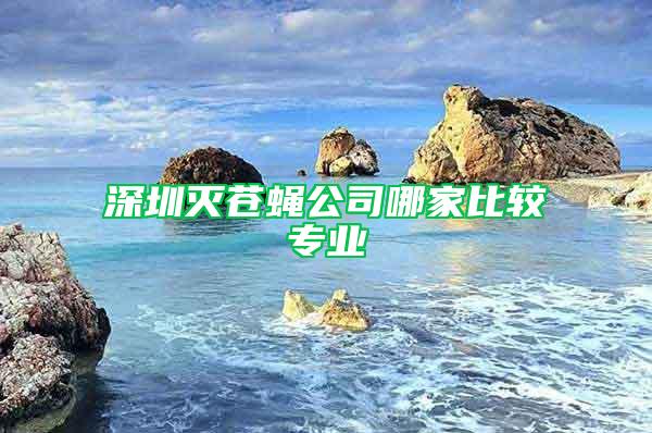 深圳滅蒼蠅公司哪家比較專業(yè)