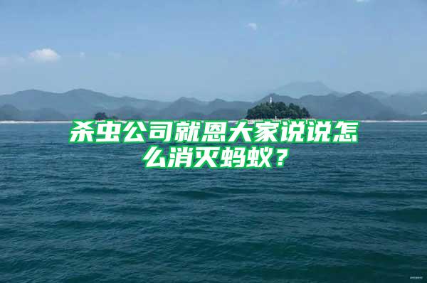 殺蟲公司就恩大家說說怎么消滅螞蟻？