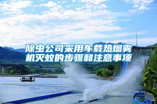 除蟲公司采用車載熱煙霧機滅蚊的步驟和注意事項
