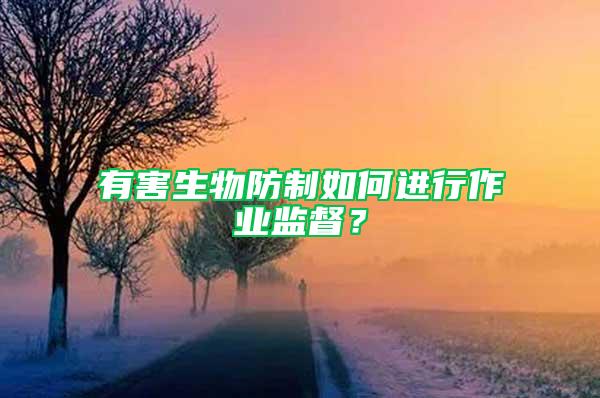 有害生物防制如何進(jìn)行作業(yè)監(jiān)督？