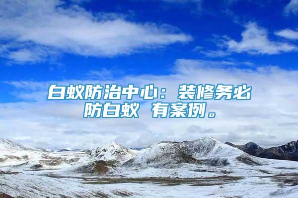 白蟻防治中心：裝修務(wù)必防白蟻 有案例。