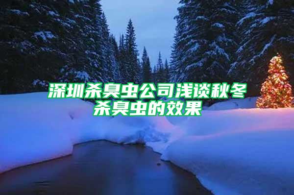 深圳殺臭蟲公司淺談秋冬殺臭蟲的效果