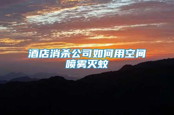 酒店消殺公司如何用空間噴霧滅蚊
