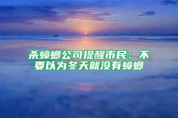 殺蟑螂公司提醒市民：不要以為冬天就沒有蟑螂