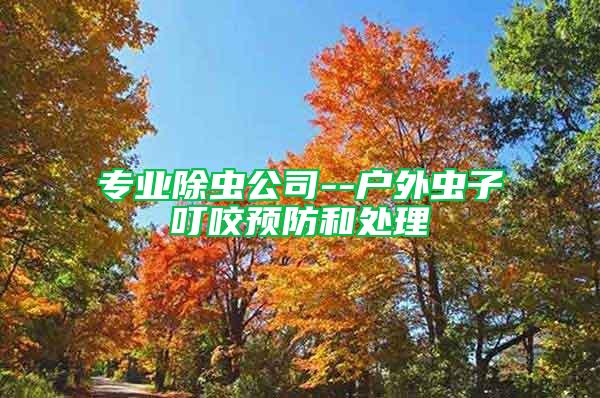 專業(yè)除蟲公司--戶外蟲子叮咬預(yù)防和處理