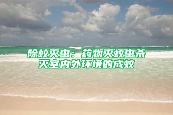 除蚊滅蟲：藥物滅蚊蟲殺滅室內(nèi)外環(huán)境的成蚊
