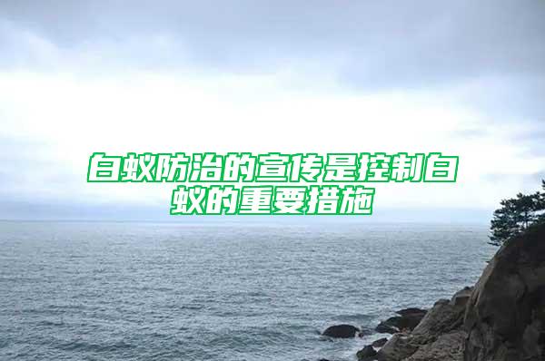 白蟻防治的宣傳是控制白蟻的重要措施