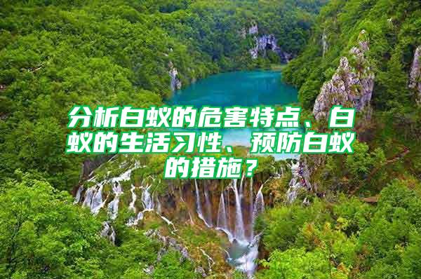 分析白蟻的危害特點(diǎn)、白蟻的生活習(xí)性、預(yù)防白蟻的措施？