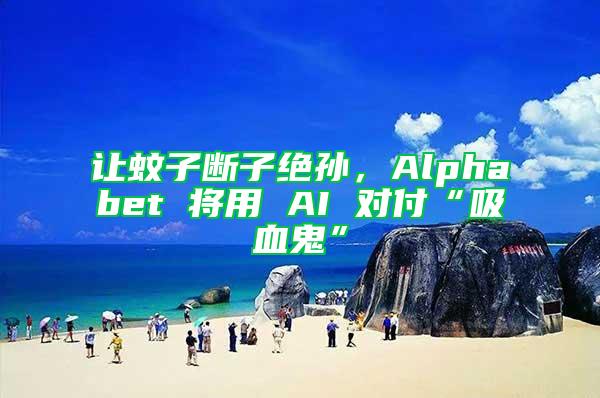 讓蚊子斷子絕孫，Alphabet 將用 AI 對(duì)付“吸血鬼”