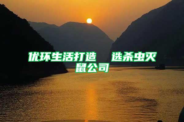 優(yōu)環(huán)生活打造  選殺蟲滅鼠公司