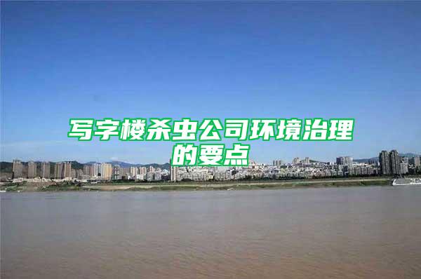 寫字樓殺蟲公司環(huán)境治理的要點