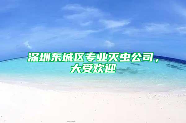 深圳東城區(qū)專業(yè)滅蟲(chóng)公司，大受歡迎