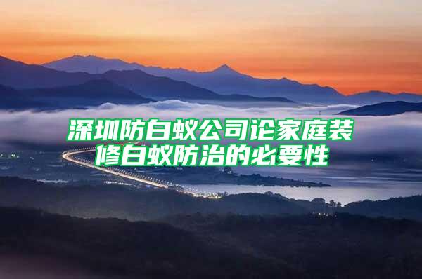 深圳防白蟻公司論家庭裝修白蟻防治的必要性