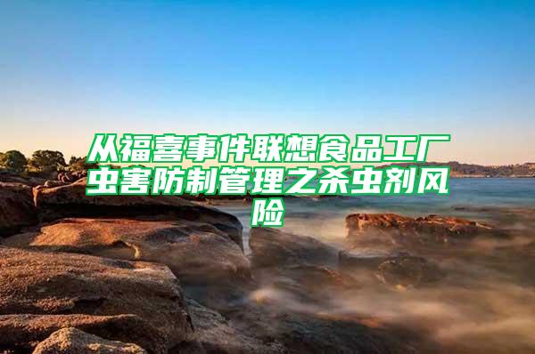 從福喜事件聯(lián)想食品工廠蟲害防制管理之殺蟲劑風(fēng)險