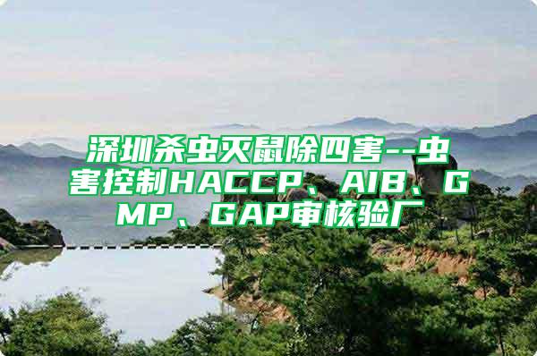 深圳殺蟲滅鼠除四害--蟲害控制HACCP、AIB、GMP、GAP審核驗廠