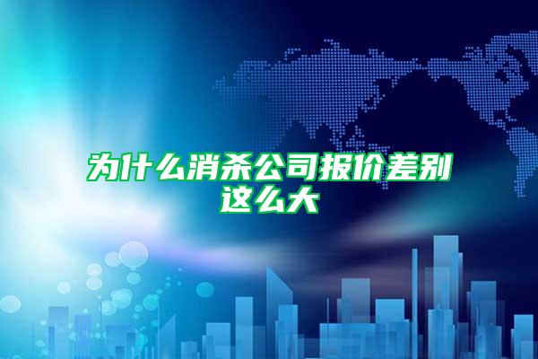 為什么消殺公司報價差別這么大