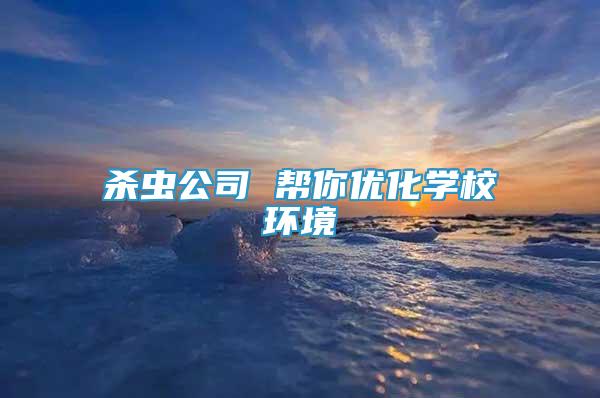 殺蟲公司 幫你優(yōu)化學(xué)校環(huán)境