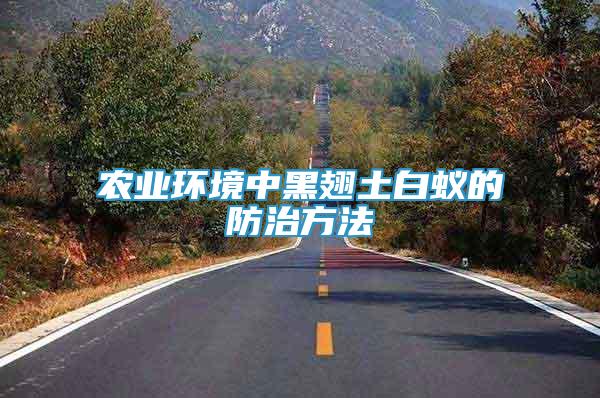 農(nóng)業(yè)環(huán)境中黑翅土白蟻的防治方法