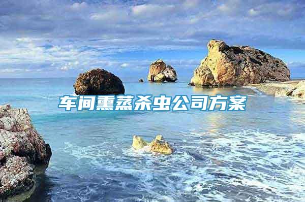 車(chē)間熏蒸殺蟲(chóng)公司方案