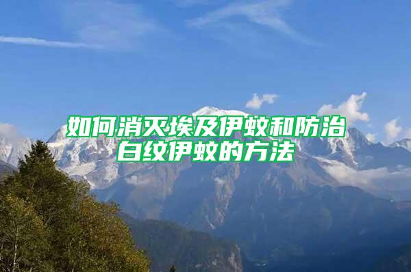如何消滅埃及伊蚊和防治白紋伊蚊的方法