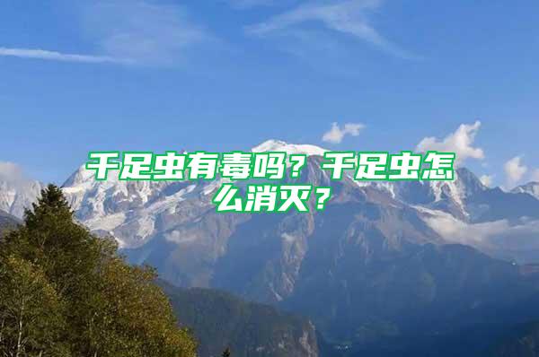 千足蟲有毒嗎？千足蟲怎么消滅？