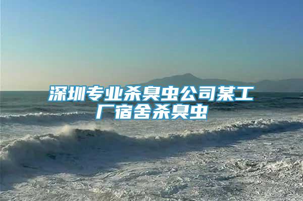 深圳專業(yè)殺臭蟲公司某工廠宿舍殺臭蟲