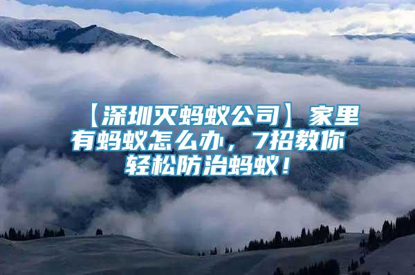 【深圳滅螞蟻公司】家里有螞蟻怎么辦，7招教你輕松防治螞蟻！