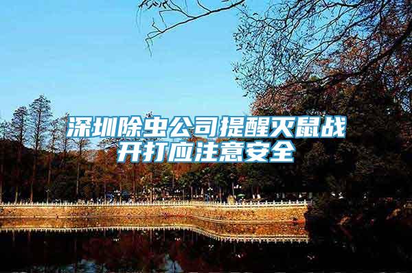 深圳除蟲公司提醒滅鼠戰(zhàn)開打應(yīng)注意安全