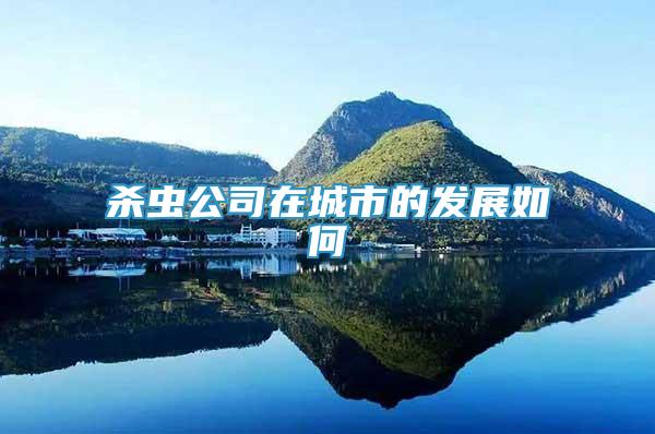 殺蟲公司在城市的發(fā)展如何