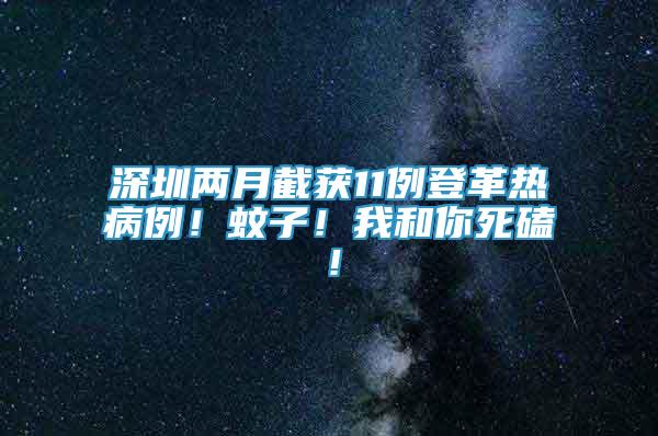 深圳兩月截獲11例登革熱病例！蚊子！我和你死磕！