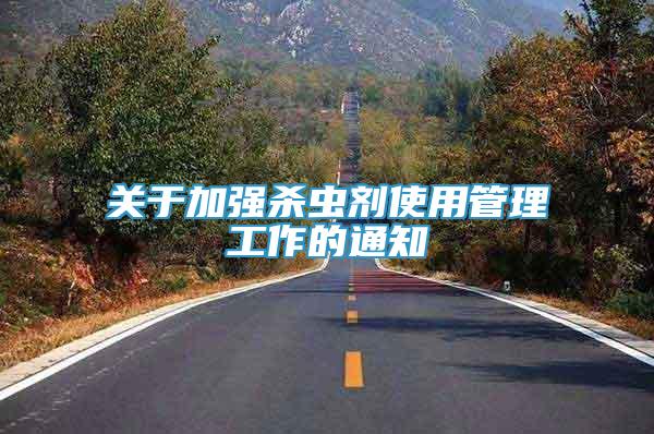 關(guān)于加強(qiáng)殺蟲劑使用管理工作的通知