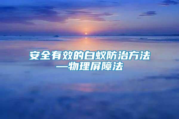 安全有效的白蟻防治方法—物理屏障法
