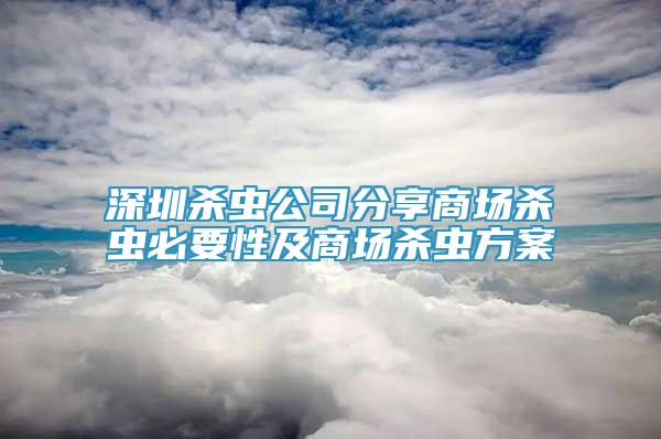 深圳殺蟲公司分享商場(chǎng)殺蟲必要性及商場(chǎng)殺蟲方案