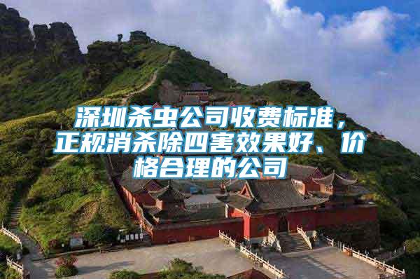 深圳殺蟲(chóng)公司收費(fèi)標(biāo)準(zhǔn)，正規(guī)消殺除四害效果好、價(jià)格合理的公司