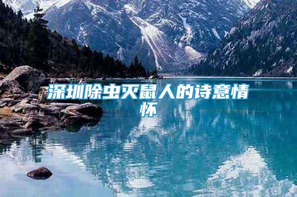 深圳除蟲滅鼠人的詩意情懷