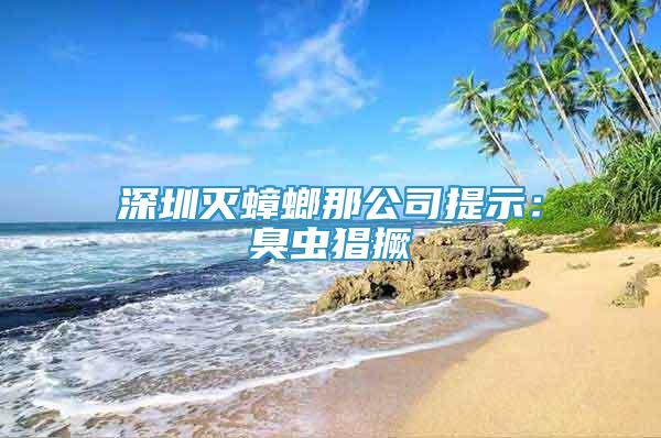深圳滅蟑螂那公司提示：臭蟲猖撅