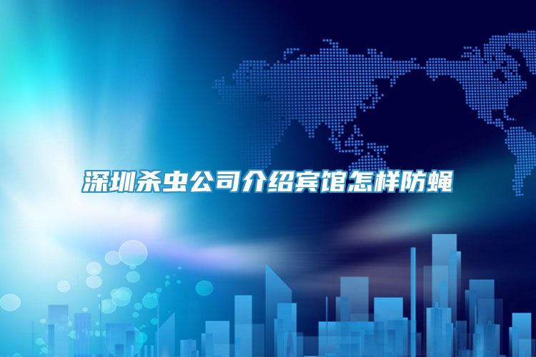 深圳殺蟲公司介紹賓館怎樣防蠅