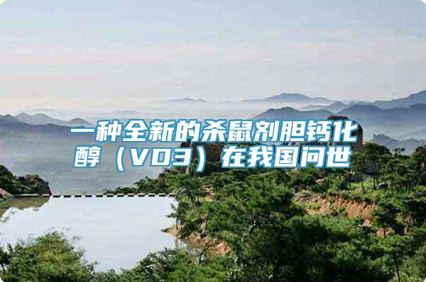 一種全新的殺鼠劑膽鈣化醇（VD3）在我國問世