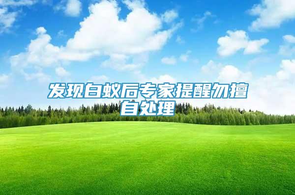 發(fā)現(xiàn)白蟻后專家提醒勿擅自處理