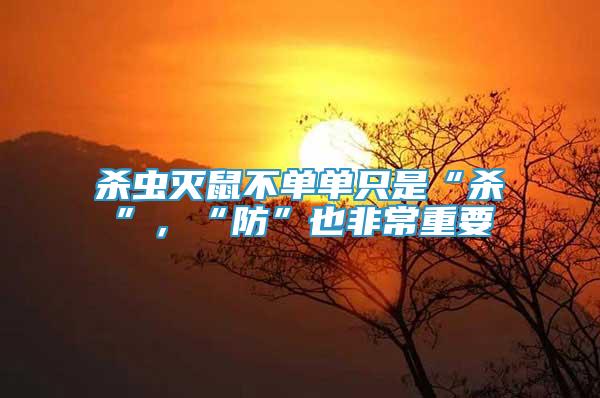 殺蟲滅鼠不單單只是“殺”，“防”也非常重要