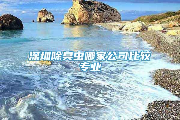 深圳除臭蟲(chóng)哪家公司比較專(zhuān)業(yè)