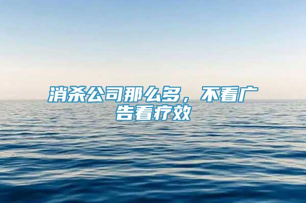 消殺公司那么多，不看廣告看療效