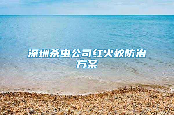 深圳殺蟲公司紅火蟻防治方案