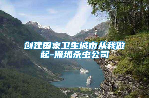 創(chuàng)建國家衛(wèi)生城市從我做起-深圳殺蟲公司