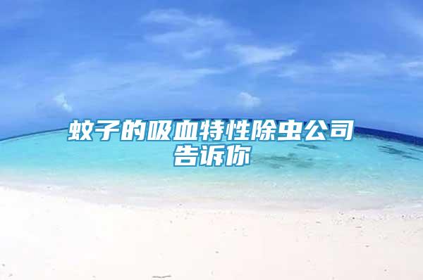 蚊子的吸血特性除蟲公司告訴你