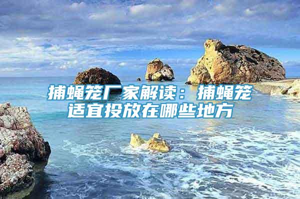 捕蠅籠廠家解讀：捕蠅籠適宜投放在哪些地方