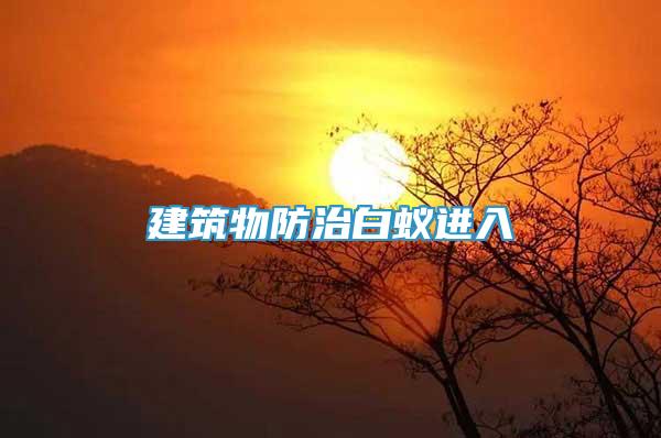 建筑物防治白蟻進(jìn)入