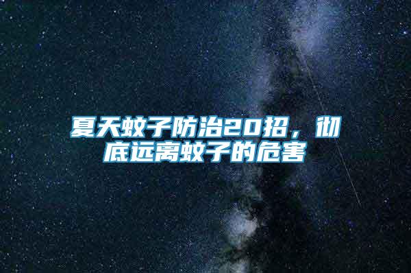夏天蚊子防治20招，徹底遠離蚊子的危害