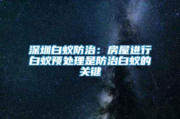 深圳白蟻防治：房屋進(jìn)行白蟻預(yù)處理是防治白蟻的關(guān)鍵
